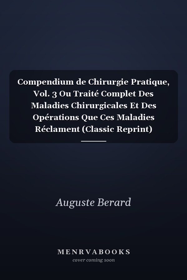 Compendium de Chirurgie Pratique, Vol. 3 Ou Traité Complet Des Maladies Chirurgicales Et Des Opérations Que Ces Maladies Réclament (Classic Reprint)