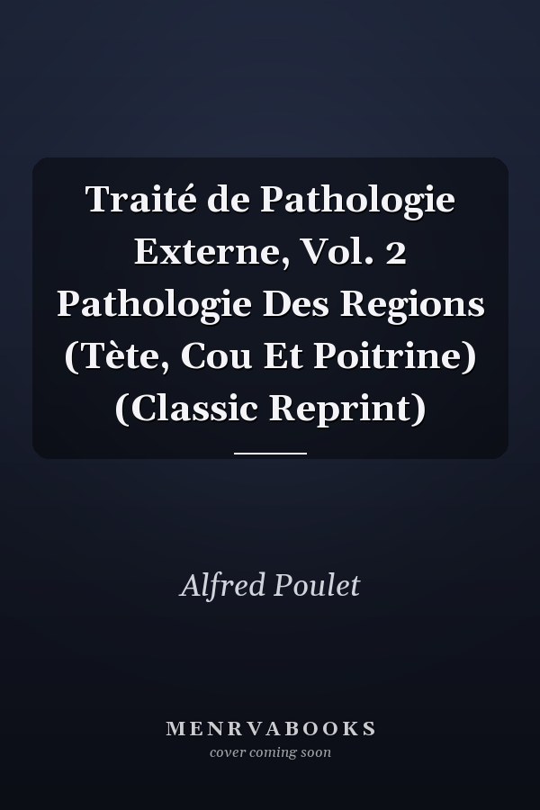 Traité de Pathologie Externe, Vol. 2 Pathologie Des Regions (Tète, Cou Et Poitrine) (Classic Reprint)