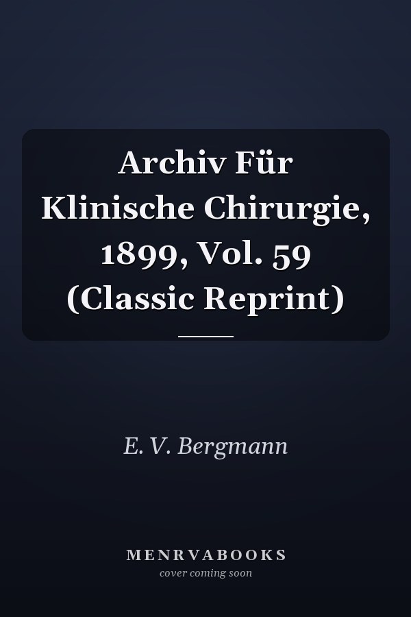 Archiv Für Klinische Chirurgie, 1899, Vol. 59 (Classic Reprint)