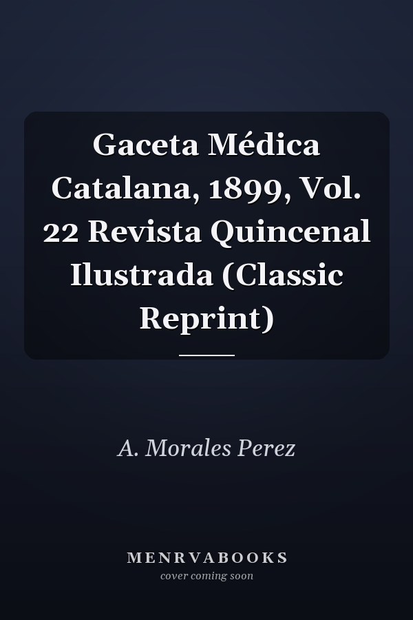 Gaceta Médica Catalana, 1899, Vol. 22 Revista Quincenal Ilustrada (Classic Reprint)
