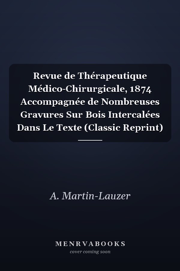 Revue de Thérapeutique Médico-Chirurgicale, 1874 Accompagnée de Nombreuses Gravures Sur Bois Intercalées Dans Le Texte (Classic Reprint)