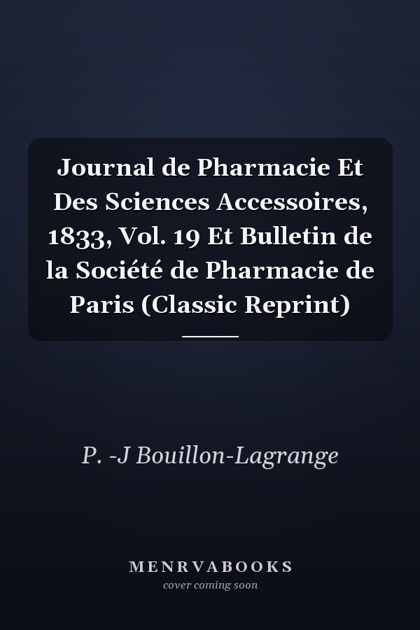 Journal de Pharmacie Et Des Sciences Accessoires, 1833, Vol. 19 Et Bulletin de la Société de Pharmacie de Paris (Classic Reprint)