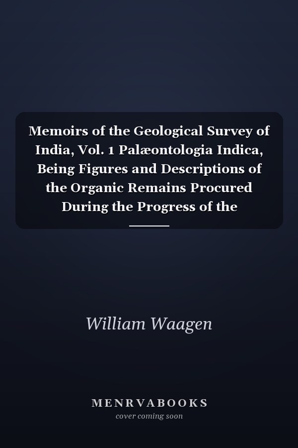 Memoirs of the Geological Survey of India, Vol. 1 Palæontologia Indica, Being Figures and Descriptions of the Organic Remains Procured During the Progress of the Geological Survey of India; Salt Range Fossils; Productus Limestone Fossils
