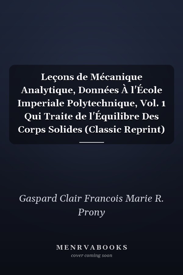 Leçons de Mécanique Analytique, Données À l'École Imperiale Polytechnique, Vol. 1 Qui Traite de l'Équilibre Des Corps Solides (Classic Reprint)