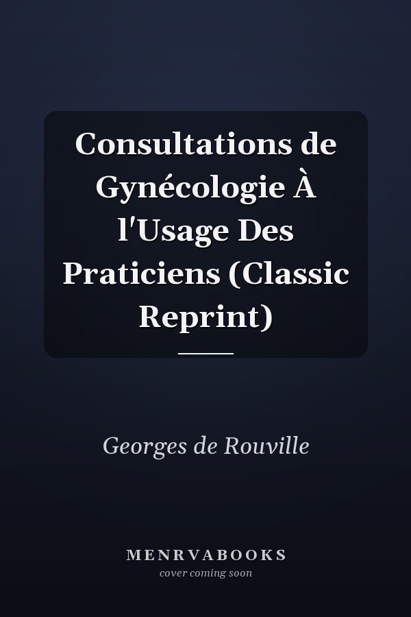 Consultations de Gynécologie À l'Usage Des Praticiens (Classic Reprint)