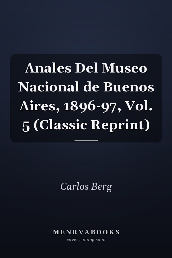 Anales Del Museo Nacional de Buenos Aires, 1896-97, Vol. 5 (Classic Reprint)