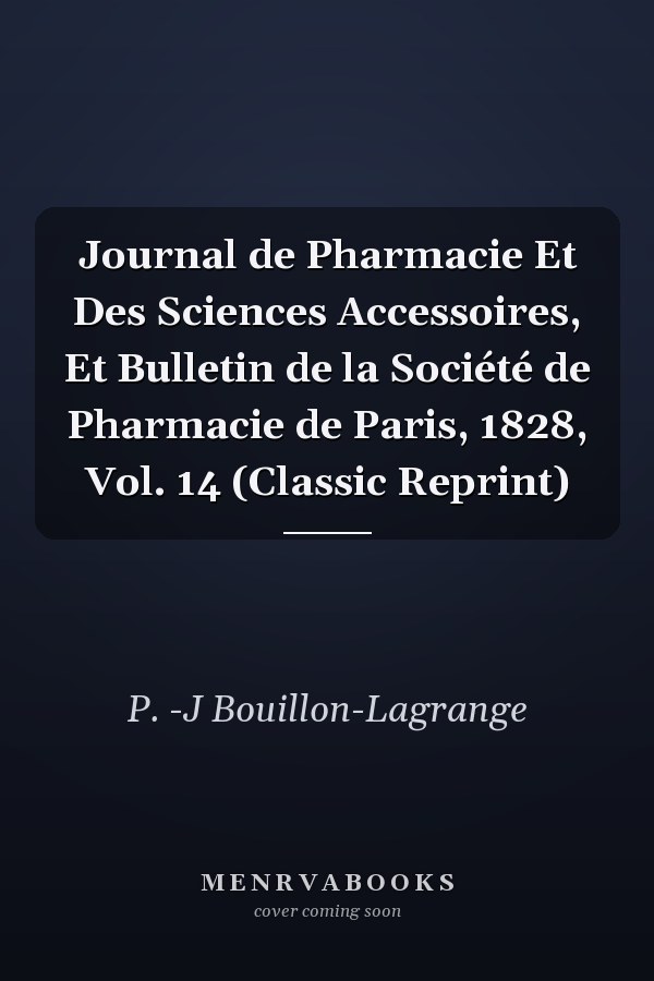 Journal de Pharmacie Et Des Sciences Accessoires, Et Bulletin de la Société de Pharmacie de Paris, 1828, Vol. 14 (Classic Reprint)