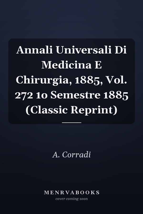 Annali Universali Di Medicina E Chirurgia, 1885, Vol. 272 1o Semestre 1885 (Classic Reprint)