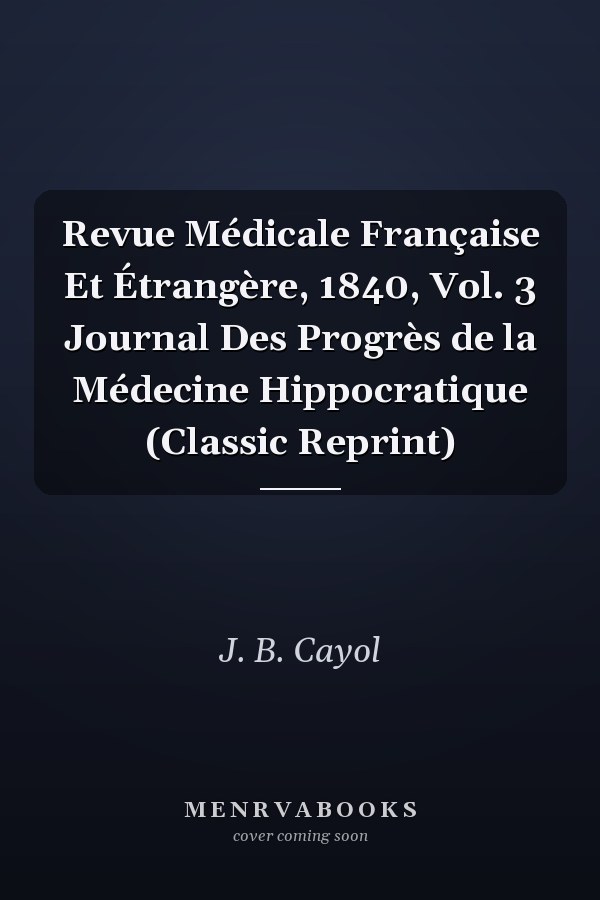 Revue Médicale Française Et Étrangère, 1840, Vol. 3 Journal Des Progrès de la Médecine Hippocratique (Classic Reprint)