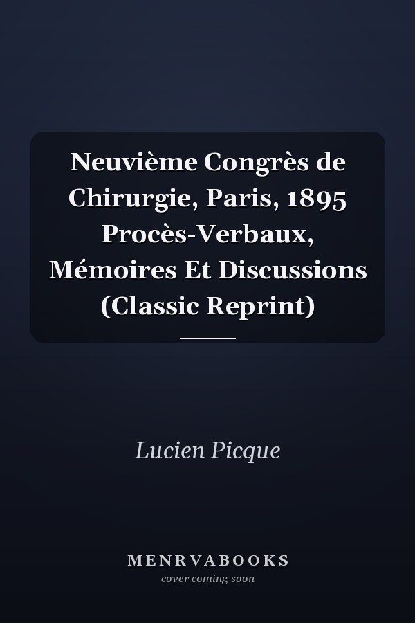 Neuvième Congrès de Chirurgie, Paris, 1895 Procès-Verbaux, Mémoires Et Discussions (Classic Reprint)