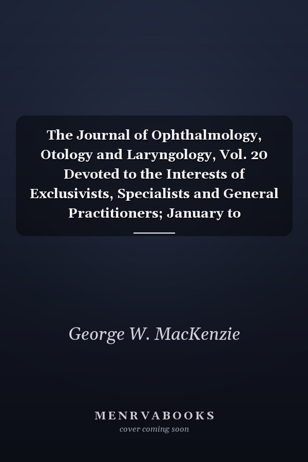 The Journal of Ophthalmology, Otology and Laryngology, Vol. 20 Devoted to the Interests of Exclusivists, Specialists and General Practitioners; January to December, 1914 (Classic Reprint)