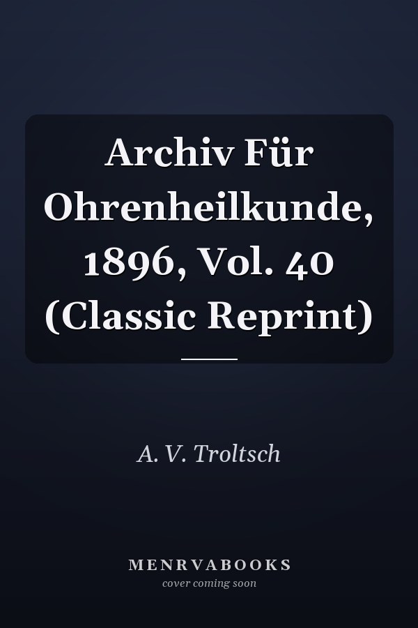 Archiv Für Ohrenheilkunde, 1896, Vol. 40 (Classic Reprint)
