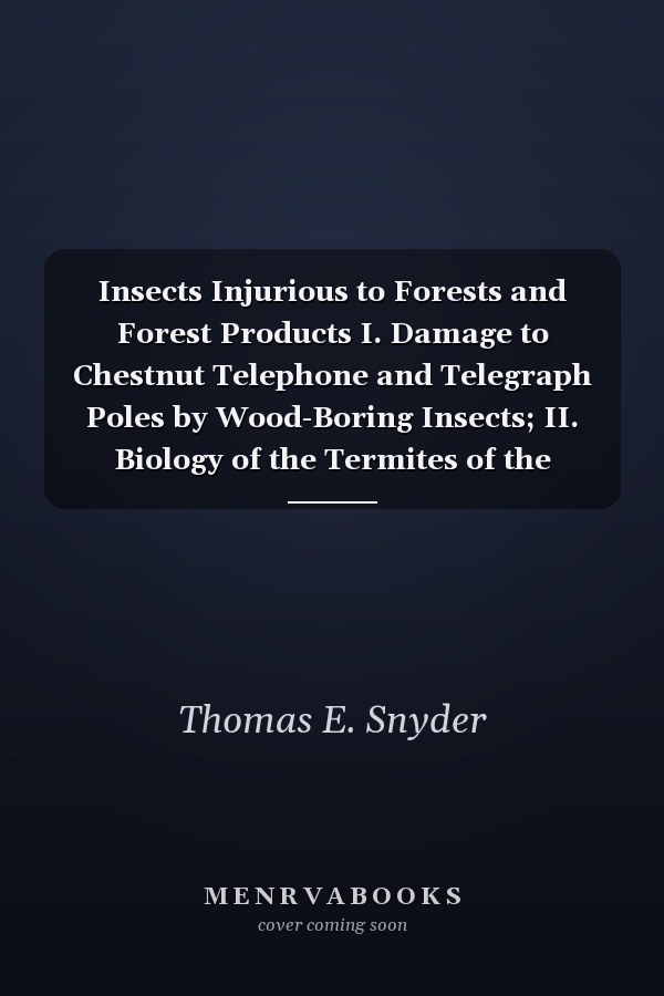 Insects Injurious to Forests and Forest Products I. Damage to Chestnut Telephone and Telegraph Poles by Wood-Boring Insects; II. Biology of the Termites of the Eastern United States, with Preventive and Remedial Measures (Classic Reprint)