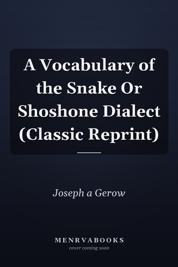 A Vocabulary of the Snake Or Shoshone Dialect (Classic Reprint)