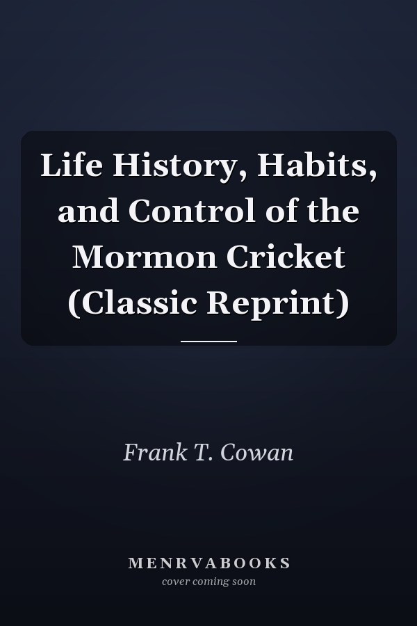 Life History, Habits, and Control of the Mormon Cricket (Classic Reprint)