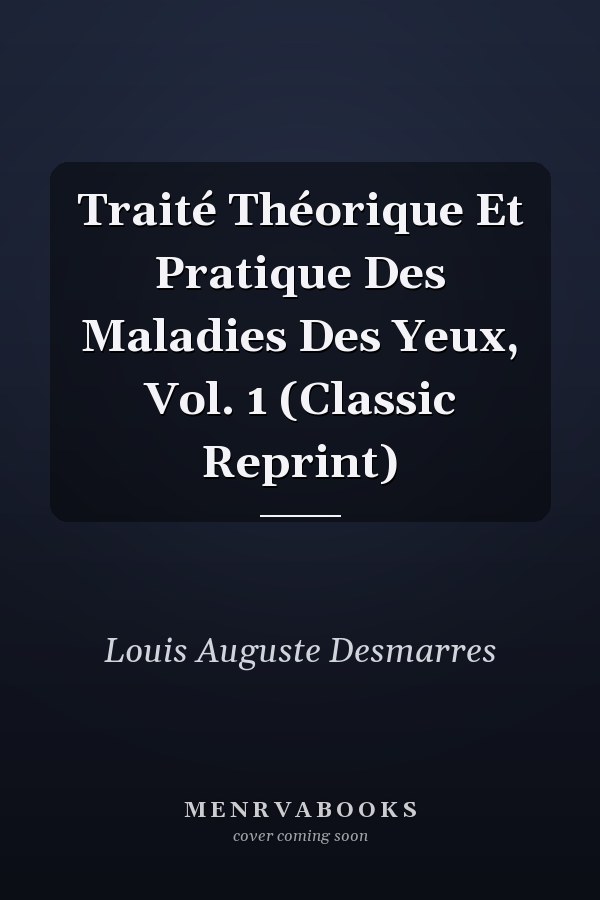 Traité Théorique Et Pratique Des Maladies Des Yeux, Vol. 1 (Classic Reprint)