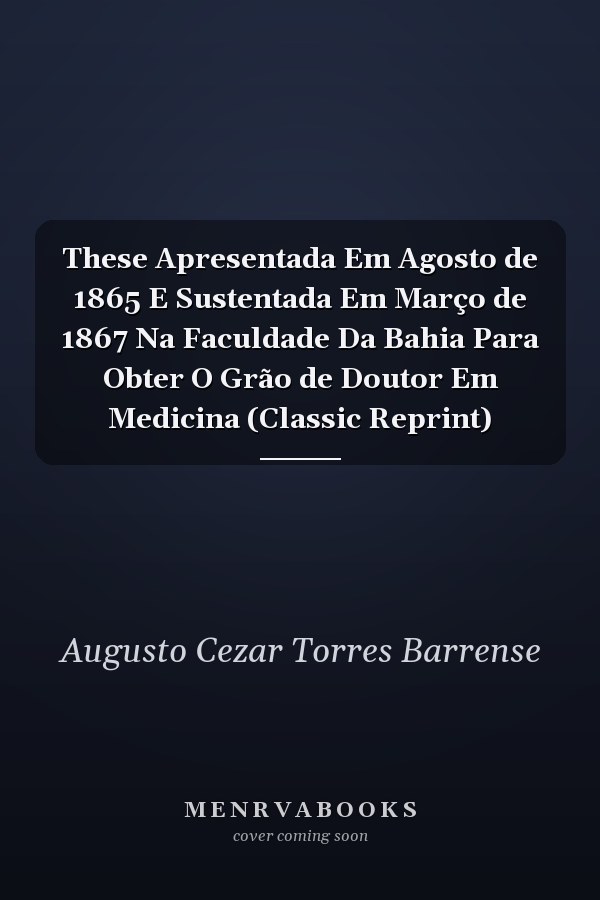 These Apresentada Em Agosto de 1865 E Sustentada Em Março de 1867 Na Faculdade Da Bahia Para Obter O Grão de Doutor Em Medicina (Classic Reprint)