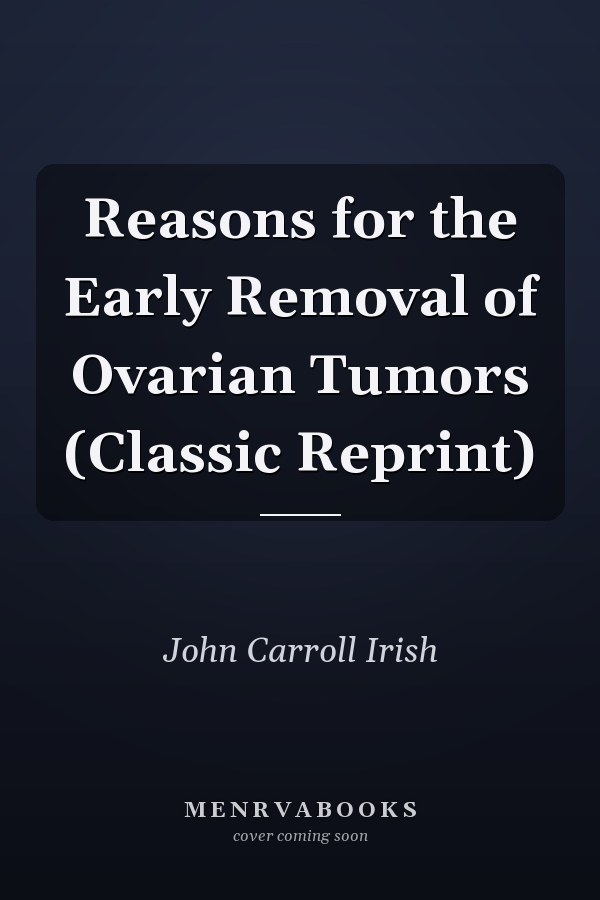 Reasons for the Early Removal of Ovarian Tumors (Classic Reprint)