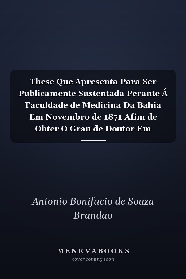 These Que Apresenta Para Ser Publicamente Sustentada Perante Á Faculdade de Medicina Da Bahia Em Novembro de 1871 Afim de Obter O Grau de Doutor Em Medicina (Classic Reprint)