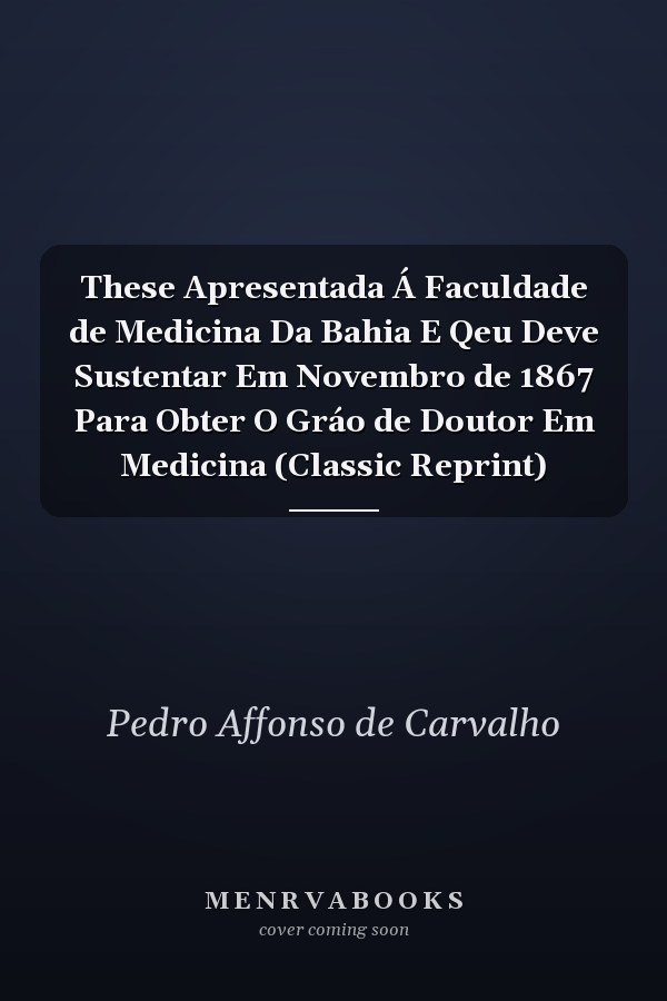 These Apresentada Á Faculdade de Medicina Da Bahia E Qeu Deve Sustentar Em Novembro de 1867 Para Obter O Gráo de Doutor Em Medicina (Classic Reprint)