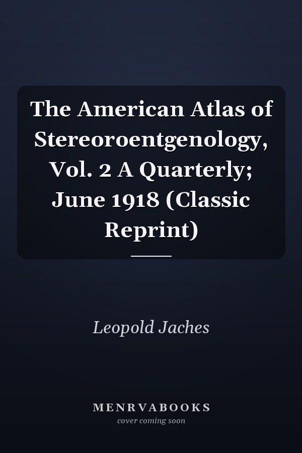 The American Atlas of Stereoroentgenology, Vol. 2 A Quarterly; June 1918 (Classic Reprint)