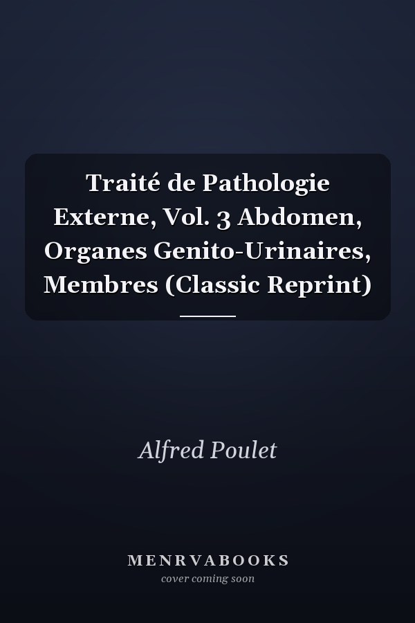 Traité de Pathologie Externe, Vol. 3 Abdomen, Organes Genito-Urinaires, Membres (Classic Reprint)
