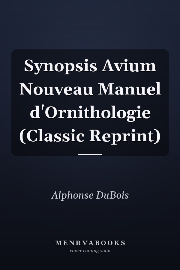 Synopsis Avium Nouveau Manuel d'Ornithologie (Classic Reprint)