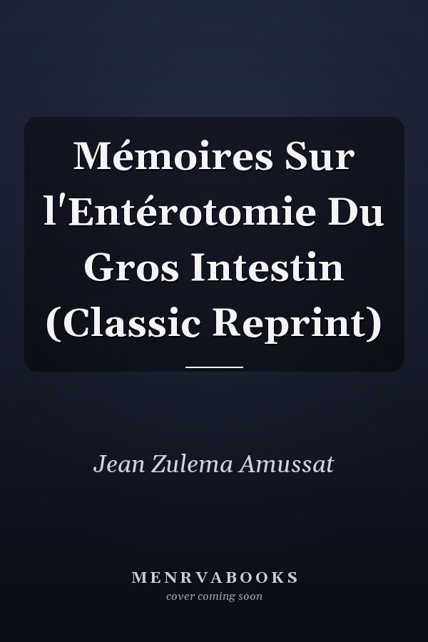 Mémoires Sur l'Entérotomie Du Gros Intestin (Classic Reprint)