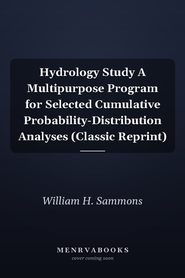 Hydrology Study A Multipurpose Program for Selected Cumulative Probability-Distribution Analyses (Classic Reprint)