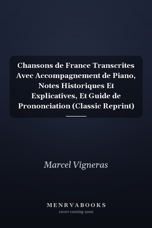 Chansons de France Transcrites Avec Accompagnement de Piano, Notes Historiques Et Explicatives, Et Guide de Prononciation (Classic Reprint)