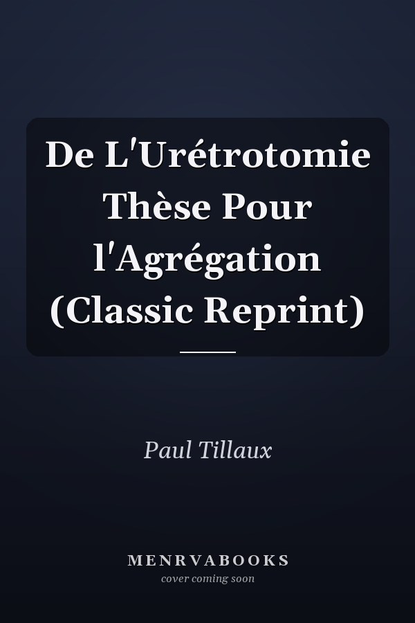 De L'Urétrotomie Thèse Pour l'Agrégation (Classic Reprint)