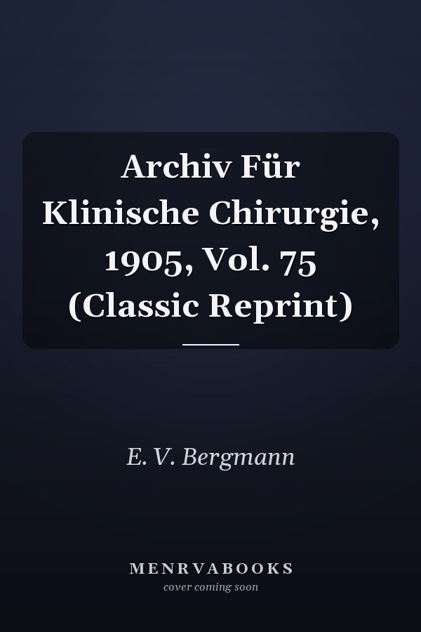 Archiv Für Klinische Chirurgie, 1905, Vol. 75 (Classic Reprint)