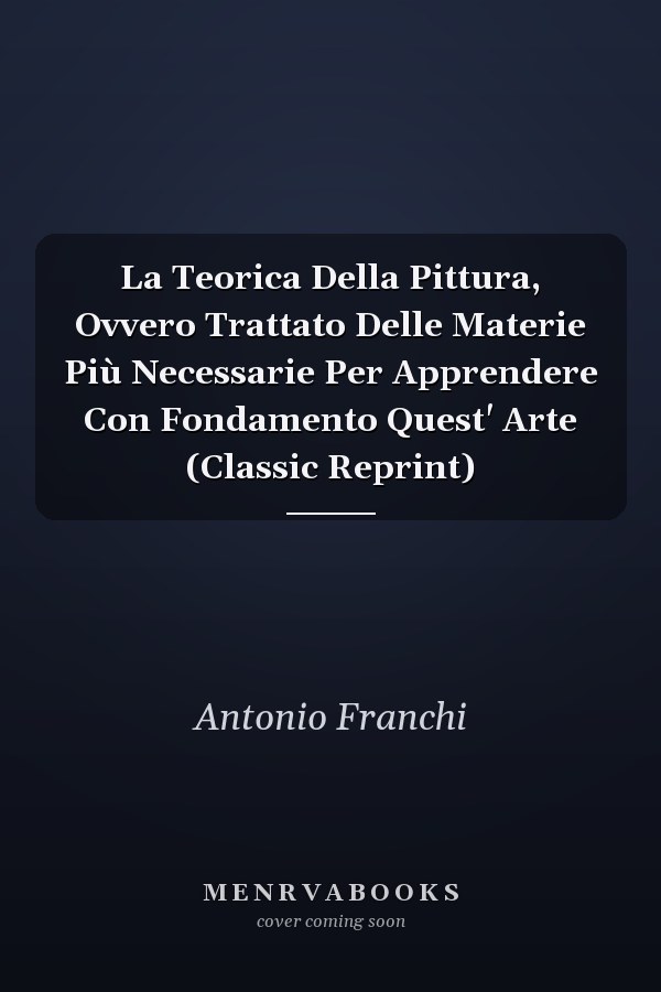 La Teorica Della Pittura, Ovvero Trattato Delle Materie Più Necessarie Per Apprendere Con Fondamento Quest' Arte (Classic Reprint)