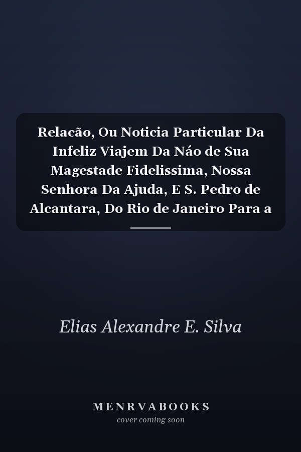 Relacão, Ou Noticia Particular Da Infeliz Viajem Da Náo de Sua Magestade Fidelissima, Nossa Senhora Da Ajuda, E S. Pedro de Alcantara, Do Rio de Janeiro Para a Cidade de Lisboa Neste Presente Anno (Classic Reprint)