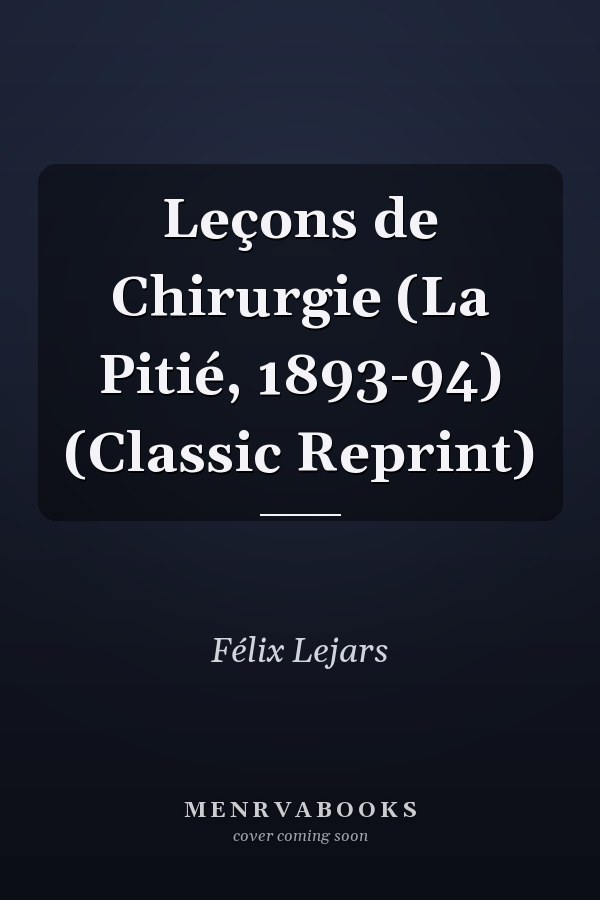 Leçons de Chirurgie (La Pitié, 1893-94) (Classic Reprint)