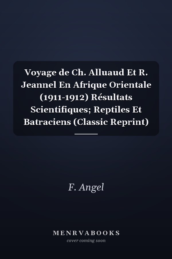 Voyage de Ch. Alluaud Et R. Jeannel En Afrique Orientale (1911-1912) Résultats Scientifiques; Reptiles Et Batraciens (Classic Reprint)