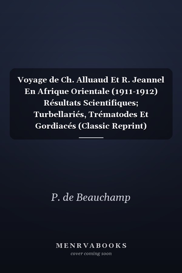 Voyage de Ch. Alluaud Et R. Jeannel En Afrique Orientale (1911-1912) Résultats Scientifiques; Turbellariés, Trématodes Et Gordiacés (Classic Reprint)