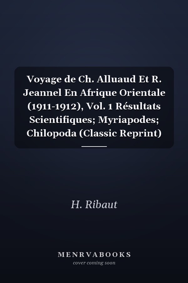 Voyage de Ch. Alluaud Et R. Jeannel En Afrique Orientale (1911-1912), Vol. 1 Résultats Scientifiques; Myriapodes; Chilopoda (Classic Reprint)