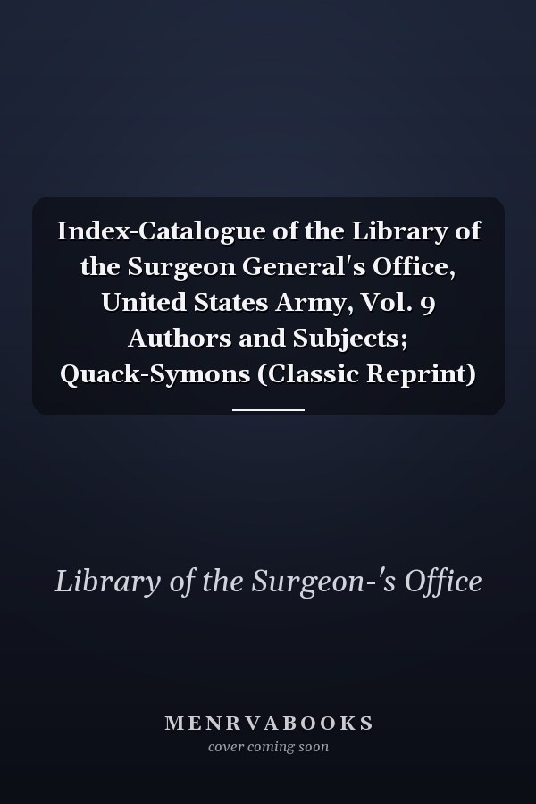 Index-Catalogue of the Library of the Surgeon General's Office, United States Army, Vol. 9 Authors and Subjects; Quack-Symons (Classic Reprint)