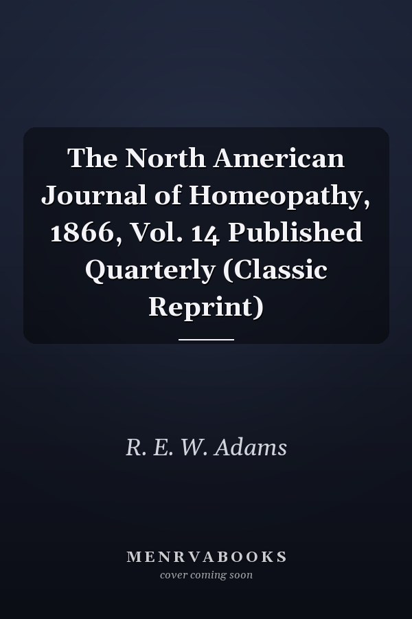 The North American Journal of Homeopathy, 1866, Vol. 14 Published Quarterly (Classic Reprint)