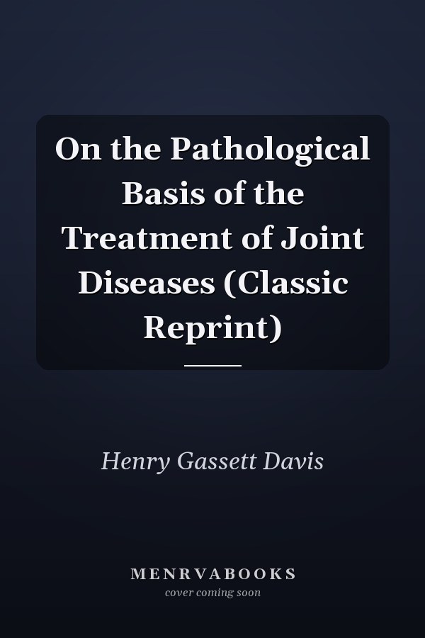On the Pathological Basis of the Treatment of Joint Diseases (Classic Reprint)