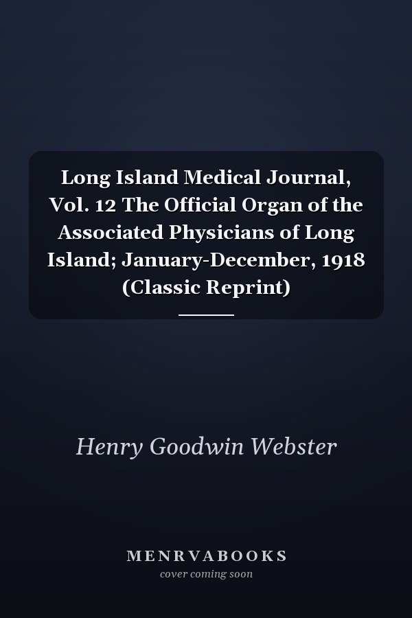 Long Island Medical Journal, Vol. 12 The Official Organ of the Associated Physicians of Long Island; January-December, 1918 (Classic Reprint)