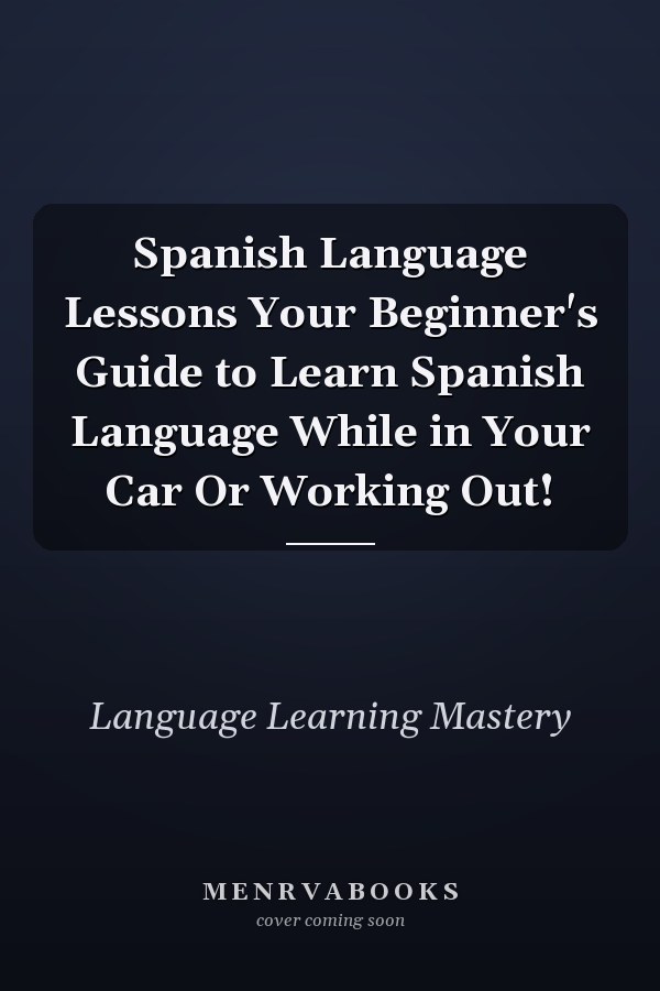 Spanish Language Lessons Your Beginner's Guide to Learn Spanish Language While in Your Car Or Working Out!