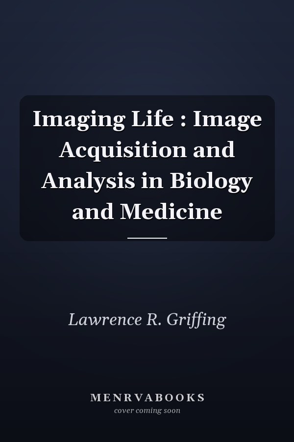 Imaging Life : Image Acquisition and Analysis in Biology and Medicine
