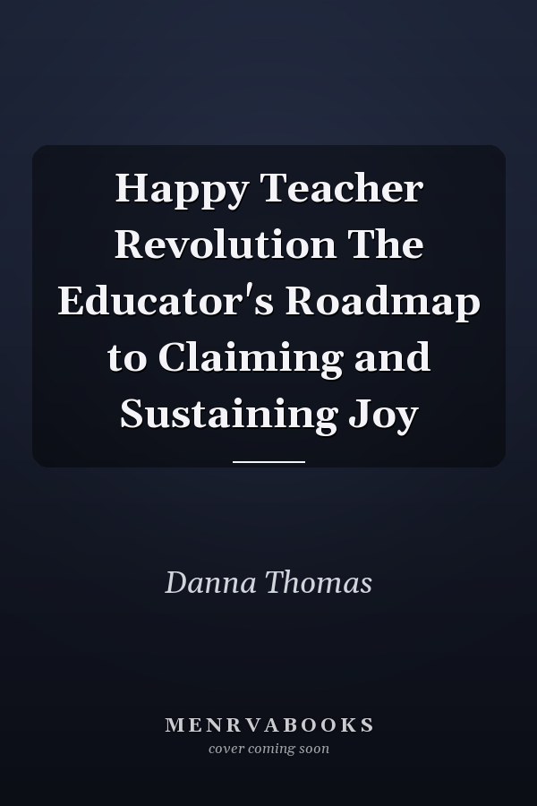 Happy Teacher Revolution The Educator's Roadmap to Claiming and Sustaining Joy
