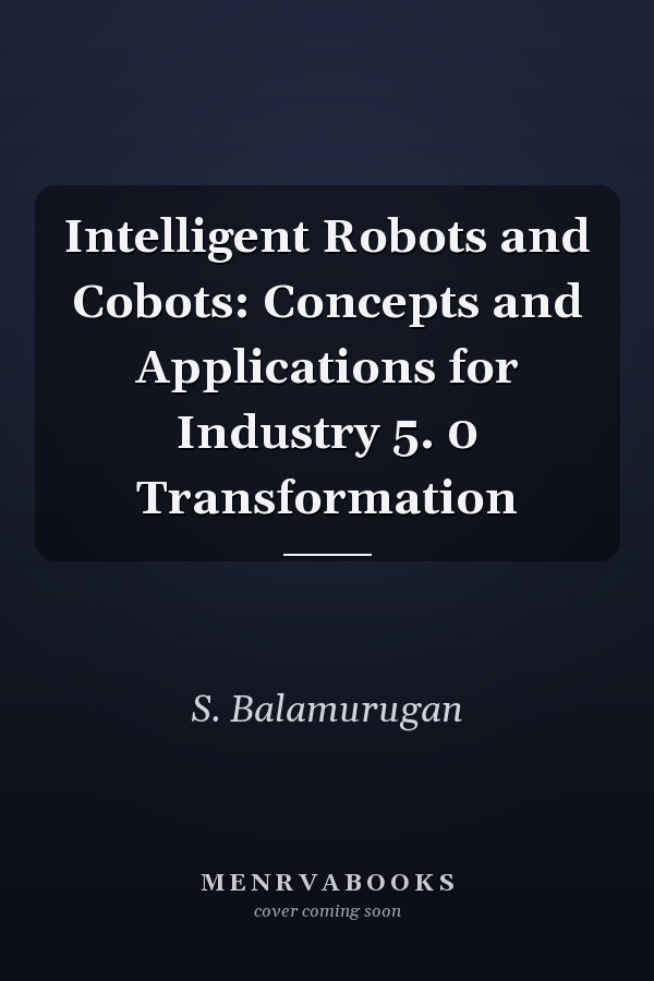 Intelligent Robots and Cobots: Concepts and Applications for Industry 5. 0 Transformation