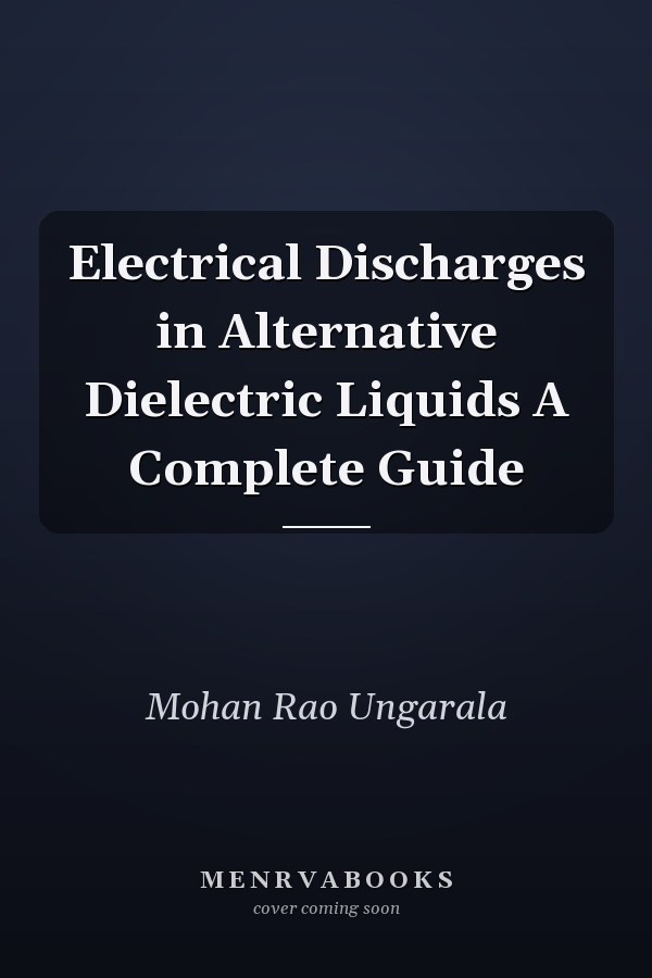Electrical Discharges in Alternative Dielectric Liquids A Complete Guide