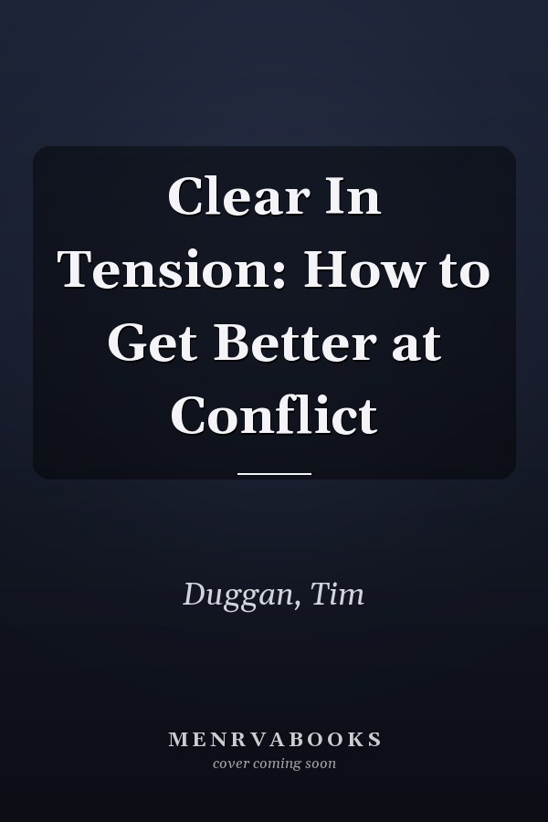 Clear In Tension: How to Get Better at Conflict
