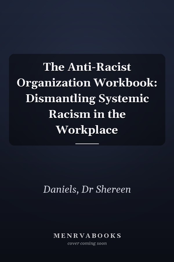 The Anti-Racist Organization Workbook: Dismantling Systemic Racism in the Workplace