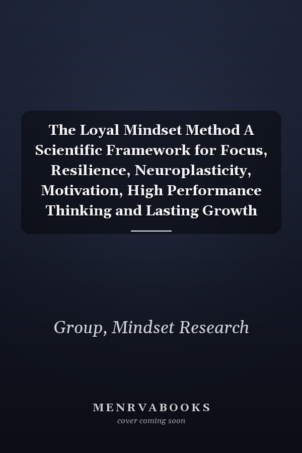 The Loyal Mindset Method A Scientific Framework for Focus, Resilience, Neuroplasticity, Motivation, High Performance Thinking and Lasting Growth
